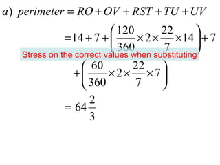 a ) perimeter = RO + OV + RST + TU + UV
                            120       22        
              =14 + 7 +         × 2 × ×14  + 7
                            360        7
   Stress on the correct values when substituting
                                                 
                    60         22 
                +        × 2× × 7
                    360         7     
                     2
              = 64
                     3
 