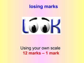 losing marks




Using your own scale
 12 marks – 1 mark
 