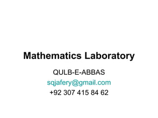 Mathematics Laboratory QULB-E-ABBAS [email_address] +92 307 415 84 62 