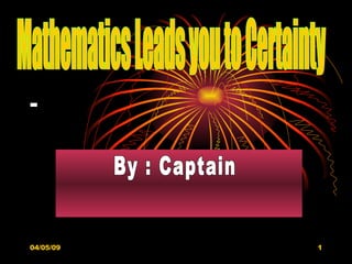 - -  Mathematics Leads you to Certainty By : Captain 
