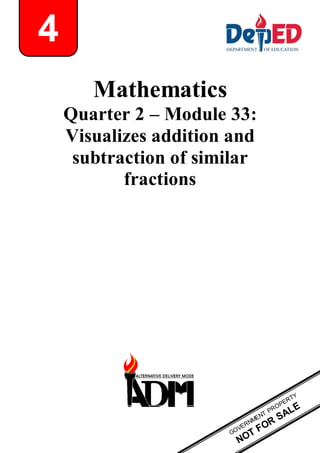 Mathematics
Quarter 2 – Module 33:
Visualizes addition and
subtraction of similar
fractions
4
 