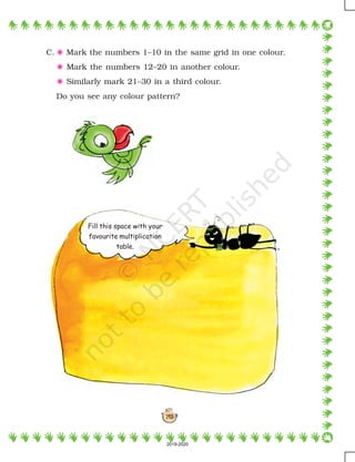 143
C. 5 Mark the numbers 1–10 in the same grid in one colour.
5 Mark the numbers 12–20 in another colour.
5 Similarly mark 21–30 in a third colour.
Do you see any colour pattern?
Fill this space with your
favourite multiplication
table.
2019-2020
 