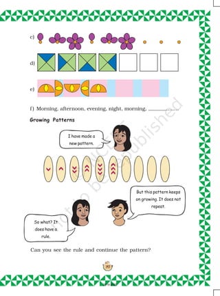 147
c)
d)
e)
f ) Morning, afternoon, evening, night, morning, ........
Growing Patterns
Can you see the rule and continue the pattern?
I have made a
new pattern.
But this pattern keeps
on growing. It does not
repeat.
So what? It
does have a
rule.
2019-2020
 