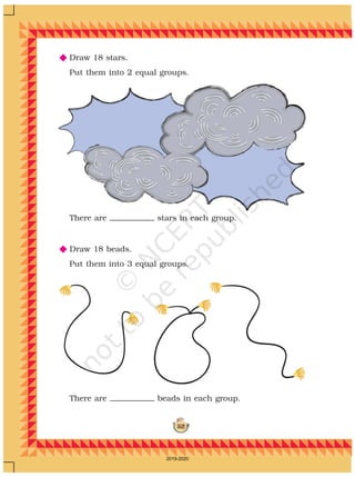 162
N Draw 18 stars.
Put them into 2 equal groups.
N Draw 18 beads.
Put them into 3 equal groups.
There are stars in each group.
There are beads in each group.
2019-2020
 