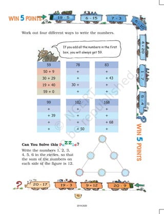 43
If you add all the numbers in the first
box, you will always get 59.
Puzzle?
Work out four different ways to write the numbers.
Can You Solve this
Write the numbers 1, 2, 3,
4, 5, 6 in the circles, so that
the sum of the numbers on
each side of the figure is 12.
19 - 5 6 - 15
4+20
7 - 3
6
-
101-75-4
20 - 99 + 1219 - 320 - 17
2019-2020
 