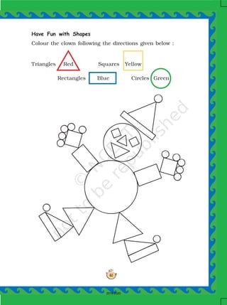 61
Have Fun with Shapes
Colour the clown following the directions given below :
Triangles Red Squares Yellow
Rectangles Blue Circles Green
2019-2020
 