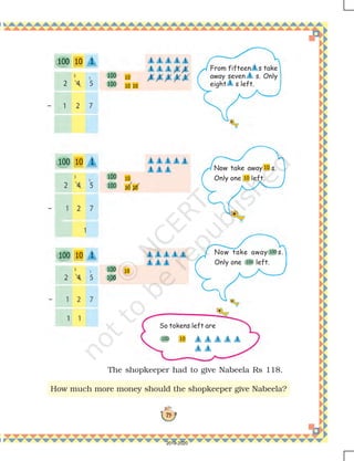 79
How much more money should the shopkeeper give Nabeela?
The shopkeeper had to give Nabeela Rs 118.
So tokens left are
Now take away s.
Only one left.
From fifteen s take
away seven s. Only
eight s left.
Now take away s.
Only one left.
2019-2020
 