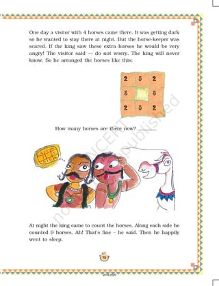 93
22222
5
22222
22222 5
5
22222 5
One day a visitor with 4 horses came there. It was getting dark
so he wanted to stay there at night. But the horse-keeper was
scared. If the king saw these extra horses he would be very
angry! The visitor said — do not worry. The king will never
know. So he arranged the horses like this:
How many horses are there now?
At night the king came to count the horses. Along each side he
counted 9 horses. Ah! That's fine – he said. Then he happily
went to sleep.
2019-2020
 