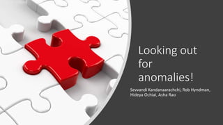 Looking out
for
anomalies!
Sevvandi Kandanaarachchi, Rob Hyndman,
Hideya Ochiai, Asha Rao
 