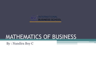MATHEMATICS OF BUSINESS
By : Nandira Boy C
 