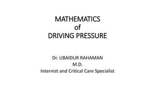 MATHEMATICS
of
DRIVING PRESSURE
Dr. UBAIDUR RAHAMAN
M.D.
Internist and Critical Care Specialist
 