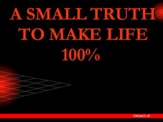 A SMALL TRUTH TO MAKE LIFE 100%   