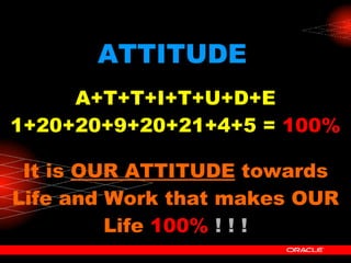 ATTITUDE   A+T+T+I+T+U+D+E 1+20+20+9+20+21+4+5 =  100% It is  OUR ATTITUDE  towards Life and Work that makes OUR Life   100%   ! ! ! 