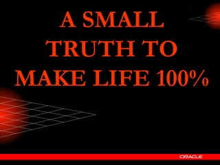 A SMALLA SMALL
TRUTH TOTRUTH TO
MAKE LIFE 100%MAKE LIFE 100%
 