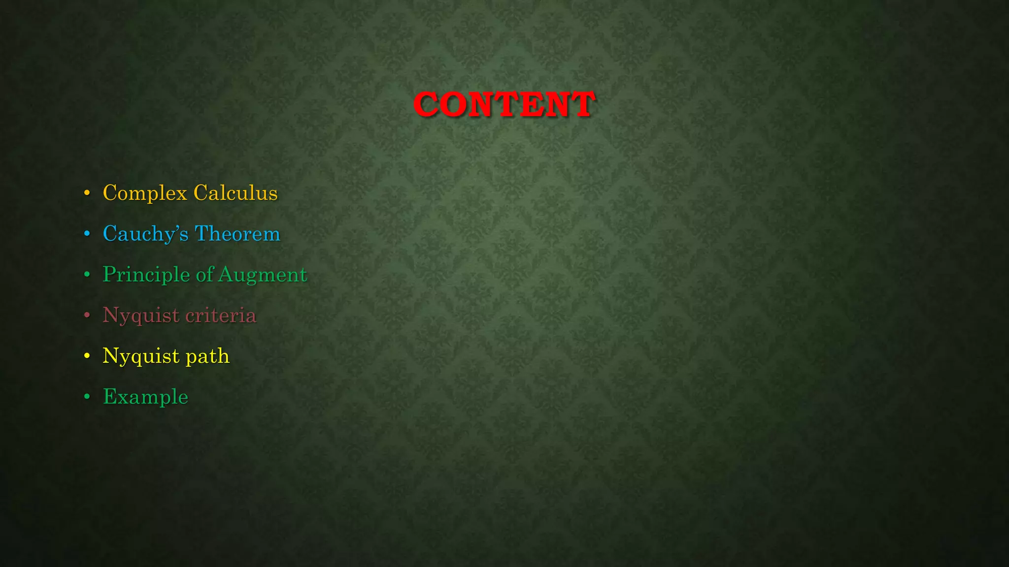 CONTENT
• Complex Calculus
• Cauchy’s Theorem
• Principle of Augment
• Nyquist criteria
• Nyquist path
• Example
 