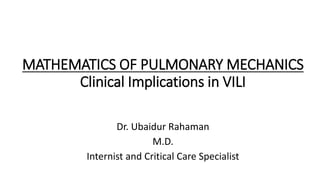 MATHEMATICS OF PULMONARY MECHANICS
Clinical Implications in VILI
Dr. Ubaidur Rahaman
M.D.
Internist and Critical Care Specialist
 