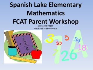 Spanish Lake Elementary
     Mathematics
 FCAT Parent Workshop
          By: Maria Vogel
       Math and Science Coach
 