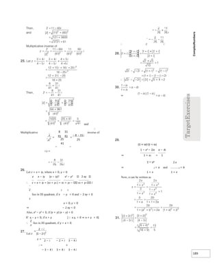 189
=
−
−
=
and
∴
Multiplicative inverse of
− −
i z =
i
26.
Let z = x + iy, where x < 0, y < 0
z x − iy (x − iy)2 x2 − y2 2 xy
∴ z = x + iy = (x2 + y2 ) = x2 + y2 − x2 + y2 i
z 2 2
lies in III quadrant, if x − y < 0 and − 2 xy < 0
z
x < 0, y < 0
⇒ − 2 xy < 0
Also, x2 − y2 < 0, if (x + y) (x − y) < 0
If x − y > 0, if x > y [x y, < 0 ⇒ x + y < 0]
∴ lies in III quadrant, if y < x < 0.
27.
Let z
2 − i − 2 + i 3 − 4 i
∴= ×
− 3 − 4 i 3 + 4 i 3 − 4 i
i
29.
(1 + ix) (1 − ix)
1 − x2 − 2ix a − ib
⇒ 1 + x2 = 1
1 − x2 2 x
⇒ 2 = a and 2 = b
1 + x 1 + x
Now, x can be written as
= =
− −
 