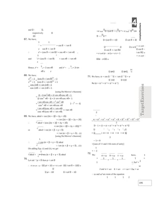 4
195
and ,
respectively.
2
67. We have,
1 1
= = cos θ − i sin θ
z cos θ + i sin θ
∴ zn = (cos θ + i sin θ)n = cos nθ + i sin nθ ,
1 n
and n = (cos θ − i sin θ) = cos nθ − i sin nθ
z
Hence, zn +
1
n = 2 cos nθ and zn −
1
n = 2i sin
nθ z z
68. We have,
[using De-Moivre’s theorem]
69. We have, abcd = cos (2α + 2β + 2γ + 2δ)
+ i sin (2α + 2β + 2γ + 2δ)
∴ abcd = [cos (2α + 2β + 2γ + 2δ)
+i sin (2α + 2β + 2γ + 2δ)]1 2/
or abcd = cos (α + β + γ + δ)
+ i sin (α + β + γ + δ)…(i)
[using De-Moivre’s theorem]
1
∴ = cos (α + β + γ + δ) abcd
− i sin (α + β + γ + δ)…(ii)
On adding Eqs. (i) and (ii), we get
1
abcd + = 2 cos (α + β + γ + δ) abcd
70.
Let cot− 1 p = θ then p = cot θ
∴ e 2mi cot −1 p ⋅ pi + 1 m = e 2 miθ ⋅ i cot θ + 1 m
pi − 1 i cot θ − 1
=e 2miθ. i (cot θ − i ) m = e 2miθ ⋅ cot
θ − i m
i (cot θ + i ) cot θ + i
= e 2miθ ⋅
cos θ −
i sin m
= e 2miθ ⋅
e − iθ m
8 8 i
71. We have, α = cos i sin e
11 11
Re (α + α 2 + α 3 + α 4 + α 5 )
1 + (1 + α + α 2 + α 3 + α 4 + α 5
2 3 4 5
= + α + α + α + α + α )
2
− 1 + 0
=[sum of 11 and 11th roots of unity]
1
= − 2
72.
We have, 1
+ 1 +
= 2ω2 =
2
1
ω
2 and a + ω2 b + ω2 c + ω2 = 2ω = ω
∴ ω and ω2 are roots of the equation
1 1 1 2
cos θ + i sin
= e 2miθ (e − 2iθ )m = e 0 = 1
e iθ
−
+
=
+ −
+ +
θ θ)
θ)
θ
=
+ −
+
+
θ θ
θ
θ
=
−
+
−
+
−
θ
θ) θ
θ θ θ+
=
+
+
θ θ
θ
θ θ θ
 =−
=
θ
θ θ
θ θ θ
θ
+
+
=
+ + +
ω ω ω
+ +
 