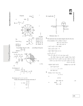 4
209
3
6
2
Possible
position of z1
are A1, A2, A3,
whereas of z2
are B1, B2, B3
(as shown in
the figure).
So, possible value of ∠z Oz1 2 according to the given
options is .
4. Area of
= 42 π
5. Distance of (1,
− 3) from y
+
>
6. Given, is z2 + z + 1 − a = 0
Clearly, this equation do not have real roots, if
D < 0
⇒ 1 − 4 1( − a) < 0
⇒ 4a < 3
∴ a <
∴ Minimum value = 5
8.
The expression may not attain integral value for all a, b,c.
If we consider a = b = c, then x = 3 a y =
a(1 + ω + ω2 ) = 0 z =
a(1 + ω2 + ω) = 0
∴ | x|2 + | y|2 + | z|2 = 9|a|2
| x|2 + | y|2 + | z|2 9
∴ |a|2 + |b|2 + |c|2 = 3 = 3
As, x 2 + y 2 + z 2
= 3(|a|2 +|b|2 +|c|2 ) [using 1+ ω + ω2 = 0]
| x|2 +| y|2 +| z|2
∴ 2 2 2 = 3
|a| +|b| +|c|
9.
Given, z = (1 − t z) 1 + tz2
z − z1 = t
⇒
z2 − z1
z − z1 = 0 ...(i)
⇒ arg
z2 − z1
= ∩
∩
=
×
+
×
π π
+
=
π
60°
x+y
2 2 <16
y+x= 0
3
√ Y
X
X′
Y′
=
0)
(0, B (3 0)
,
C 2)
,
(3
A(3,–5/ 2)
O
Y
Y¢
X¢ X
α|
α|
⇒ α|=
=
+
=
π
=
π
π
>
π
<−
A
A2
A1
B1
B2
B3
x 2
–1/
= x 2
/
=1
π/6
O
x =
− + ×
>
−
 