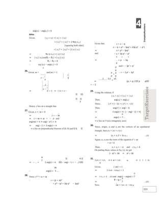4
213
∴ arg(z1) − arg(z2 ) = 0
Aliter
Given, | z1 + z2| =| z1| + | z2|
=| z1|2 + | z2|2 + 2 Re(z z12 )
[squaring both sides]
=| z1|2 + | z2|2 + 2| z1|| z2|
⇒ Re (z z12 ) =| z1|| z2|
⇒ | z1|| z2|cos(θ1 − θ2 ) =| z1|| z2|
⇒ θ1 − θ2 = 0
∴ arg (z1) − arg(z2 ) = 0
z
26.
Given, w = and|w| = 1
⇒ = 1 ⇒ | |z = z −
1
⇒ z lies on perpendicular bisector of (0, 0) and 0, .
⇒ − + 2 arg(z) = π arg(− i ) = − 2
∴ arg(z) =
28.
Since, z1/ 3 = p + iq
∴ z = (p + iq)3
= p3 − iq3 + 3ip q2 − 3pq2
Given that, z = x − iy
∴ x − iy = p3 − 3pq2 + i(3p q2 − q3 )
⇒ x = p3 − 3pq2
and − y = 3p q2 − q3
⇒
x 2 2
= p − 3q
p
and= − 3p2 + q2
∴= − 2 p2 − 2q2
⇒ (p2 + q2 ) p q
= − 2
29.
Using the relation, if
| z1 + z2| =| z1| + | z2|
Then, arg(z1) = arg(z2 )
Since, | z2 + (− 1)| =| z2| + −|1|
Then, arg(z2 ) = arg(− 1)
⇒ 2 arg(z) = π [arg(− 1) = π]
⇒ arg(z) =
⇒ z lies on Y-axis (imaginary axis).
30.
Since, origin, z1 and z2 are the vertices of an equilateral
triangle, then z12 + z22 = z z1 2
⇒ (z1 + z2 )2 = 3z z1 2 ...(i)
Again, z1, z2 are the roots of the equation z2 + az
+ b = 0
Then, z1 + z2 = − a and z z12 = b
On putting these values in Eq. (i), we get
(− a)2 = 3b ⇒ a2 = 3b
31.
Let z = r e1 iθ ⇒ w = r e2 iφ ⇒ z = r e1
iθ
Given, | zw| = 1
⇒ |r e1iθ ⋅ r e2iφ| = 1
⇒ r r1 2 = 1 ...(i) and arg(z) − arg(w) =
⇒ ...(ii)
Now, zw = r e1−i θ ⋅ r e2i φ
Hence, z lies on a straight line.
27.
Given, z + i w = 0
⇒ z = − iw
⇒ z = iw ⇒ w = − iz and
arg(zw) = π ⇒ arg(− iz2 ) = π
⇒ arg(− i ) + 2 arg(z) = π
3
−
−
x
+
x
+
 
