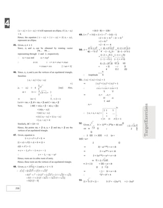 4
216
| z − z1| + | z − z2| = k will represent an ellipse, if | z1 − z2|
< k.
Hence, the equation | z − z1| + | z − z2| = 2| z1 − z2|,
represents an ellipse.
45. Given, z1 ≠ ± 1
Since, z2 and z3 can be obtained by rotating vector
representing through and , respectively.
∴ z2 = z1ω and z3 = z1ω2
∴ z z z1 2 3 = z1 × z1ω × z1ω2
= z13ω3 = z13 [ω3 = 1]
46. Since, z1, z2 and z3 are the vertices of an equilateral triangle,
therefore
| z1 − z2| =| z2 − z3|
=|
z3 − z1| = k [say] Also,
α = 3 + i )
× 2 = 1
⇒ |α =|
Let A = αz1 + β, B = αz2 + β and C = αz3 + β
Now, | AB| = α|z2 + β − α( z1 + β)|
=|α(z2 − z1)|
=|α|| z2 − z1|
=|1|| z2 − z1| = 1| z2 − z1|
=| z2 − z1| = k
Similarly, BC = CA = k
Hence, the points αz1 + β α, z2 + β and αz3 + β are the
vertices of an equilateral triangle.
47. Given, equation is
1 + z + z3 + z4 = 0. ⇒
(1 + z) + z3(1 + z) = 0 ⇒ (1 +
z)(1 + z3 ) = 1
⇒ z = − 1, z3 = − 1 ⇒ z = − 1
∴ z = − 1, − ω, − ω2
Hence, roots are in cubic roots of unity.
Hence, these roots are the vertices of an equilateral triangle.
48. Given, z1 = 2 2 1( + i ) and z2 = 1 + i 3
(− 1 − 3 i ) (− 1 + i 3)
i(− 2 − 2i 3) 3 1
= − i
4 2 2
∴ Amplitude
51.| z1| =| z2| =| z3| = 1
⇒ | z1|2 =| z2|2 =| z3|2 = 1
∴ z z1 1 = z z22 = z z33 = 1
1 1
⇒ z1 = , z2 =
z1 z2
1 and
z3 =
z3
∴ | z1 + z2 + z3| =
= 1 = 1
52.
Given, ( 3 i + 1)100 = 299(a + ib) 1001
100 99 2
∴ 2 i + 2 = 2 (a +
ib) ω=
2
⇒ 2(− ω2 100) = a + ib
⇒ 2 × ω200 = a + ib
⇒ 2 × (ω3 66) × ω2 = a + ib
66 − 1 − 3 i
⇒ 2 × ( )1 a + ib
2
⇒ − 1 − 3i = a + ib
∴ a2 + b2 = 4
53.
(1 + 3 i )4 + (1 − 3 i )4 = −(2ω2 4) + (− 2ω)4
1 1 1
+
+
z1 z2 z3
= =−
−
+ + −
+ + − −
= + + − +
= +
−
= =−
=
+
−
=
+
−
−
=
+
−
− −
=
− +
×
− +
+ =
− −
 