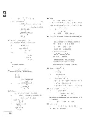 4
218
i ...(ii)
[form Eqs. (i) and (ii)]
61. We have,| z1 + z2|2 =| z1|2 + | z2|2
⇒| z1|2 + | z2|2 + 2Re (z z12 ) =| z1|2 + | z2|2
⇒ Re (z z12 ) = 0
⇒ z z1 2 + z z2 1 = 0
z1 = − z1
⇒ z2 z2
z1
z2
⇒
z1 is purely imaginary.
z2
62.
Let z 1i++i2 32 = (1 +3i+ 34)(i 2i )
i + 1
63. We have,
| z1 + z2|2 = (| z1|2 + | z2|2 + 2| z1|| z2|)
⇒ =| z1|2 + | z2|2 + 2| z1|| z2|cos(θ1 − θ2 )
=| z1|2 + | z2|2 + 2| z1|| z2|
⇒ cos(θ1 − θ2 ) = 1
⇒ θ1 = θ2
⇒ arg (z1) = arg (z2 )
∴
z
arg 1 = 0
z2
64. Given,
S = 1 + 2 ω + 3ω2 ++ 3 nω3n − 1
∴ Sω = ω + 2ω2 + 2ω2 ++ (3 n − 1)ω3n − 1 + 3 nω2n
⇒ S(1 − ω =)1 + ω + ω2 ++ ω3n − 1 − 3 nω3n = 0 − 3 n
3 n 3 n
⇒ S = − =
1 − ω ω − 1
2
4n
65. Let z 2 cos 4 − i2 sin 4 cos 4
2 cos2 2i sin cos
4 4 4
4n
cos 4 − i sin 4
cos + i sin θ
4 4
cos nθ − i sin nθ (cos θ + i sin θ)−n
= cos nθ + i sin nθ = (cos θ + i sin θ)n
= (cos θ + i sin θ)−2n
= cos 2nθ − i sin 2nθ
66. Given, x = − 3 + i 3
2
− 1 + i 3
⇒ x =− 1 = ω − 1
2
∴ (x2 + 3x) (2 x2 + 3x + 1)
= [(ω − 1)2 + 3(ω − 1)] [(2ω − 1)2 + 3(ω − 1) + 1]
= (ω2 + ω − 2) (2 ω2 + ω − 1)
= −(1 − 2) (2 − 1 − 1) = − 18 [1 + ω + ω2 = 0]
67. Given, (x + iy)1 3/ = 2 + 3 i
⇒ x + iy = (2 + 3 i )3
= 8 + 36 i + 54 i 2 + 27i 3
= − 46 + 9 i
On equating real and imaginary parts from both sides, we get
x = − 46, y = 9
∴ 3x + 2 y = − 138 + 18 = − 120
68. Let z = x + iy
∴ | z + 3 − i| =|(x + 3) + i y(− 1)| = 1
⇒ (x + 3)2 + (y − 1)2 = 1 ...(i)
=
+ − x
=
+ − +
=
=
=
−
+
⇒ =
−
+
=
× ×
=
 