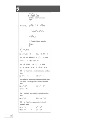 5 X
222
1 1 1
x b a, ,
if a and b have same
sign
If x ∈[a b, ] ⇒
1
x ∈ − ∞
,
1
a
1
b,
,
if a and b have opposite
signs
a
If > 0, then
b
(a) a > 0, if b > 0 (b) a < 0, if b < 0
If ai > bi > 0, where i = 1, 2, 3, …, n, then
a a a1 2 3an > b b b1 2 3bn
If ai > bi , where i = 1, 2, 3, …, n, then
a1 + a2 + a3 ++ an > b1 + b2 ++ bn
If 0 < a <1and n is a positive rational number,
then
(a) 0 < a n
<1 (b) a −n
>1
If a and b are positive real numbers such that a
< b and if n is any positive rational number,
then
(a) a n
< bn
(b) a −n
> b−n
(c) a1/n < b1/n
If a >1and n is any positive rational number,
then
(a) a n
>1 (b) 0 < a −n
<1
If 0 < a <1and m, n are positive rational
numbers, then
(a) m > n ⇒ a m
< a n
(b) m < n ⇒ a m
> a n
 