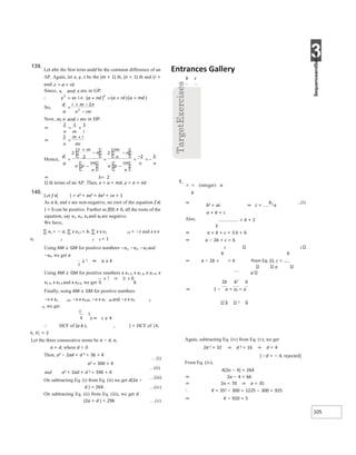 3
105
139.
Let abe the first term andd be the common difference of an
AP. Again, let x, y, z be the (m + 1) th, (n + 1) th and (r +
1) th terms of an AP. Then, x = a + md, y = a + nd
140.
Let f x( ) = x4 + ax3 + bx2 + cx + 1
As a b, and c are non-negative, no root of the equation f x(
) = 0 can be positive. Further as f(0) ≠ 0, all the roots of the
equation, say x1, x2, x3 and x4 are negative.
We have,
∑ x1 = − a, ∑ x x12 = b, ∑ x x x1 23 = −c and x x x
x1 2 3 4 = 1
Using AM ≥ GM for positive numbers −x1, −x2, −x3 and
−x4, we get a
Using AM ≥ GM for positive numbers x x1 2, x x1 3, x x1 4, x
x2 3, x x2 4 and x x3 4, we get b
Finally, using AM ≥ GM for positive numbers
−x x x1 23, −x x x124, −x x x1 34 and −x x x2 3
4, we get
≥⇒ c ≥ 4
∴ HCF of {a b c, , } = HCF of {4,
6, 4} = 2
Entrances Gallery
b c
1.
= = (integer) a
b
a
a
2b b2 6
⇒ 1 − a + a2 = a
b 2 6
Let the three consecutive terms be a − d, a,
a + d, where d > 0
Then, a2 − 2ad + d 2 = 36 + K
a2 = 300 + K
and a2 + 2ad + d 2 = 596 + K
On subtracting Eq. (i) from Eq. (ii) we get d(2a −
d ) = 264
On subtracting Eq. (ii) from Eq. (iii), we get d
(2a + d ) = 296
…(i)
…(ii)
…(iii)
…(iv)
…(v)
Again, subtracting Eq. (iv) from Eq. (v), we get
2d 2 = 32 ⇒ d 2 = 16 ⇒ d = 4
[d = − 4, rejected]
From Eq. (iv),
4(2a − 4) = 264
⇒ 2a − 4 = 66
⇒ 2a = 70 ⇒ a = 35
∴ K = 352 − 300 = 1225 − 300 = 925
⇒ K − 920 = 5
⇒
b2 = ac ⇒ c =
b2 a
...(i)
Also,
a + b + c
= b + 2
3
⇒ a + b + c = 3 b + 6
⇒ a − 2b + c = 6
⇒
2 2
b b
a − 2b + = 6 from Eq. (i), c =
+
=
∴ = +
+ +
=
=
−
+
−
⇒ = +
⇒ =
+
=
+
−
−
=
−
−
=
−
=−
λ
⇒ λ=
 
