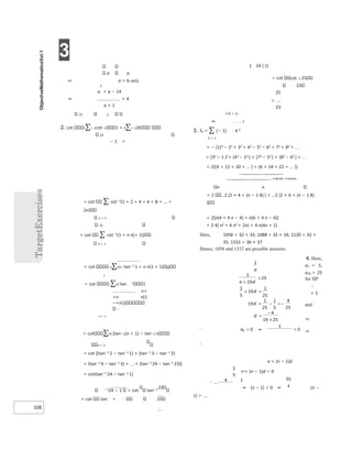 3
106
− 1 =
= cot ∑ cot−1
(1 + 2 + 4 + 6 + 8 + ... +
2n)
n = 1
23
= cot ∑ cot−1
{1 + n n(+ 1)}
n = 1
= cot n∑23= tan−1
1 + n n(1 + 1)
1
= cot ∑23 tan 1 1
n+
+n n(1
−+n1)
−
n = 1
= cot ∑23 [tan−1(n + 1) − tan−1 n]
n = 1
= cot [(tan−1
2 − tan−1
1) + (tan−1
3 − tan−1
2)
+ (tan−1
4 − tan−1
3) + + (tan−1
24 − tan−1
23)]
= cot{tan−1
24 − tan−1
1}
−1
24 − 1 = cot tan−1 23
= cot tan + ⋅ 25
1 24 ( )1
= cot cot−1 25
23
25
=
23
k k( + 1)
4n 2
3. Sn = ∑ (− 1) ⋅ k 2
k = 1
= − (1)2 − 22 + 32 + 42 − 52 − 62 + 72 + 82 + 
= (32 − 1 )2+ (42 − 22 ) + (72 − 52 ) + (82 − 62 ) + 
= 2{(4 + 12 + 20 + ... ) + (6 + 14 + 22 + ... )}


n terms n terms
n n
= 2 2 {2 × 4 + (n − 1 8) } + 2 {2 × 6 + (n − 1 8)
}
= 2[n(4 + 4 n − 4) + n(6 + 4 n − 4)]
= 2 4[ n2 + 4 n2 + 2n] = 4 n(4n + 1)
Here, 1056 = 32 × 33, 1088 = 32 × 34, 1120 = 32 ×
35, 1332 = 36 × 37
Hence, 1056 and 1332 are possible answers.
4. Here,
a1 = 5,
a20 = 25
for HP
∴
= 5
and
⇒
⇒
∴
a + (n − 1)d
⇒+ (n − 1)d < 0
1
⇒ (n − 1) < 0 ⇒ (n −
1) >
a a
⇒ a = 6 only
2
a + a − 14
⇒ = 4
a + 1
23 n
2. cot n∑= 1cot−1 1 + k∑= 12k
23
+
=
+ =
= − =−
=
−
×
 < ⇒ <
−
 