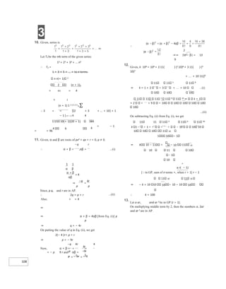 3
108
−
= =
10. Given, series is
Let Tn be the nth term of the given series.
13 + 23 + 33 + ... n3
∴ Tn =
1 + 3 + 5 + ... + to n terms
n n(+ 1) 2
2 (n + 1)2
= n2 = 4
9 2
(n + 1) 1 2 2 2 2 2
9 ∑
∴ S = = [(2 + 3 + … + 10) + 1
− 1 ] n = 1 4 4
1 10 10(+ 1)(20 + 1) 384
= − 1
= = 96
11. Given, α and β are roots of px2 + qx + r = 0, p ≠ 0.
−q r
∴ α + β = ,αβ = ...(i)
p p
Since, p q, and r are in AP.
∴ 2q = p + r ...(ii)
Also, + = 4
⇒
⇒ α + β = 4αβ [from Eq. (i)] p
p
⇒ q = − 4r
On putting the value of q in Eq. (ii), we get
2(− 4 )r= p + r
⇒ p = − 9r
−q 4r 4
Now, α + β = = =
= − p 9 r and αβ =
p − 9r − 9
∴
2
⇒⇒ |α − β| = 13
9
12.
Given, k ⋅109 = 109 + 2 11( ) (1 10)8 + 3 11( ) (2
10)7
+ + 10 11()9
11 11 2 11 9
⇒ k = 1 + 2 3 + + 10 ...(i)
10 10 10
11 11 11 2 11 9 11 10 k = 1
+ 2 + 9 10 10 10 10 10
10
...(ii)
On subtracting Eq. (ii) from Eq. (i), we get
11 11 11 2 11 9 11 10
k 1 − 1  10 10 10
10 10 10 11 10
1 10 − 1
⇒ k 10 − 11 = − 10 11 10
10 11 10
1
10
n
a r( − 1)
[in GP, sum of n terms =, when r > 1] r − 1
11 10 11 10
⇒ − k = 10 10 10 − 10 − 10 10
∴ k = 100
13.
Let a ar, and ar 2 be in GP (r > 1).
On multiplying middle term by 2, then the numbers a, 2ar
and ar 2 are in AP.
4 6 4
α β
α β
αβ
+
=
⇒
−
=
 