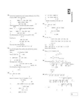 3
91
32.
Let the first instalment be a and common difference of an AP be
d. Given, 3600 = Sum of 40 terms
⇒ 3600 = [2a + (40 − 1)d ]
⇒ 3600 = 20 [2a + 39d ]
⇒ 180 = 2a + 39d …(i)
After 30 instalments, one-third of the debt is unpaid.
Hence, = 1200 is unpaid and 2400 is paid.
Now, 2400 = [2a + (30 − 1)d ]
⇒ 160 = 2a + 29d …(ii)
On subtracting Eq. (ii) from Eq. (i), we get 20 = 10 d
∴ d = 2
From Eq. (i),
180 = 2a + 39 2⋅
⇒ 2a = 180 − 78 = 102
∴ a = 51
Now, the value of 8th instalment
= a + (8 − 1)d = 51 + 7 ⋅2 = ` 65
33.
Let a be the length of the smallest side and d be the common
difference.
Here, n = 25 and S25 = 2100
Now, Sn =[2a + (n − 1)d ]
⇒ 2100 =[2a + (25 − 1)d ]
⇒ a + 12d = 84 ...(i)
The largest side = 25th side
= a + (25 − 1)d = a + 24d
∴ a + 24d = 20a [given] ...(ii)
On solving Eqs. (i) and (ii), we get a = 8 , d
= 6
n
34.
Sn = [2a + (n − 1)d ]
2
Here, a = 1st term = 7 yr, d = 3 months = yr
Sn = 250 yr
n 1
⇒ 250 = 2 2 × 7 + (n − 1) × 4
n n + 55
⇒ 250 =
2 4
⇒ 2000 = n2 + 55 n
⇒ n2 + 55 n − 2000 = 0
⇒ (n − 25) (n + 80) = 0
⇒ n = 25
∴ Number of members in the club = 25
n
35.
Sn = [2a + (n − 1)d ]
2 n
⇒ 60100 = [4 + (n − 1)(3)]
2 n
⇒ [3 n + 1] = 60100
2
⇒ n = 200
36.
Tn = Sn − Sn−1
= [3 n2 + 5 n] − [3(n − 1)2 + 5(n − 1)]
= [3 n2 + 5 n] − [3(n2 − 2n + 1) + 5(n − 1)]
= 6 n + 2
Let Tn = 164
Then, 164 = 6n + 2 ⇒ 6 n = 162 ⇒ n = 27
Hence, 164 is 27th term.
37.
Here, a = 1, l = 11and Sn = 36
n
 Sn
n
∴ n ⇒ n = 6
38.
Given series is 2 + 2 2 + 3 2 + 4 2 + ...
= 2 [1 + 2 + 3 + 4 + upto n terms] n n(
+ 1) n n( + 1) = 2 (∑ n) =
2 2 ∑ n =
2
n n(+ 1)
∴ Sn =
1 1
 