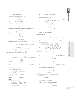 3
111
∴ , , , , are in AP. a1 a2 a3 an
Let d be the common difference of AP.
1 1
∴ − = d a2 a1
⇒ a1 − a2 = a a d1 2
Similarly, a2 − a3 = a a d2 3
  
an − 1 − an = an − 1a dn
On adding all the equations, we get a1 − an = d {a a1 2 + a a2
3 + ...+ an − 1an} …(i)
1 1
Also, = + (n − 1)d an
a1
a1 − an
⇒ d =
a a1 n (n − 1)
On putting the value of d in Eq. (i), we get
a1 − an {a a1 2 + a a23 + + an − 1 an}
a1 − an =
a a1 n(n − 1)
⇒
24. Given that, x = ∑ an, y = ∑ bn, z = ∑ c n
n = 0 n = 0 n = 0
1
...(i) Similarly, y
⇒ x = 1 + a + a2 + =
=…(ii)
and z =...(iii)
1 − c
Now, a b, and c are in AP.
⇒ − a, − band − c are in AP.
⇒ 1 − a, 1 − band 1 − c are also in AP.
1 1 1
⇒ , and are in HP.
1 − a 1 − b 1 − c
⇒ x y z, , are in HP.
Aliter
From Eqs. (i), (ii) and (iii),
1 1 1 x = , y =
and z = 1 − a 1 − b 1 − c
x − 1 y − 1 z − 1
⇒ a = , b = and c = x y
z
Since, a b, and c are in AP.
∴ 2b =
a + c
⇒
1 1
⇒
Hence, x y, and z are in HP.
25. We know that,
e x + e − x x2 x4 x6 
putting x
On
in both sides, we get
1
26. Given, Tm =
n
1
⇒ a + (m − 1)d =...(i)
n
1 and
Tn =
m
1
⇒ a + (n − 1)d =...(ii)
m
On solving Eqs. (i) and (ii), we get
1 a
= d = mn
∴ a − d = 0
27. Given that the sum of n terms of given series is
n n( + 1)2
, if n is even.
2
Let n be odd, i.e. n = 2m + 1
Then, S2m + 1 = S2m + (2m + 1)th term
(n − 1)n2
= + nth term
2
+
+
= + +
−

⇒
+
+
=
⋅
+
⋅
+
⋅
+ 
−
−
⇒
x
x
−
=
−
+
−
− = − + −
x
x
= +
 