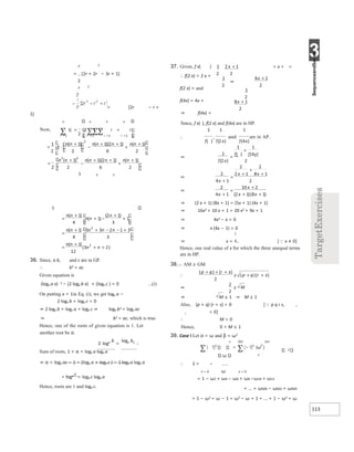 3
113
r 2
= [2r + 2r − 3r + 1]
2
r 2
= [2r − r +
1]
n n n n
1 3 2
1
36. Since, a b, and c are in GP.
∴ b2 = ac
Given equation is
(loge a x) 2 − (2 loge b x) + (loge c ) = 0 ...(i)
On putting x = 1in Eq. (i), we get loge a −
2 loge b + loge c = 0
⇒ 2 loge b = loge a + loge c ⇒ loge b2 = loge ac
⇒ b2 = ac, which is true.
Hence, one of the roots of given equation is 1. Let
another root be α.
2 loge b
=
loge b2 ∴
Sum of roots, 1 + α = loge a loge a
⇒ α = loge ac − 1 = (loge a + loge c ) − 1 loge a loge a
= loge c
= loga c loge a
Hence, roots are 1 and loga c.
= x + =
37. Given, f x( )
∴ f(2 x) = 2 x +
f(2 x) = and
f(4x) = 4x +
⇒ f(4x) =
Since, f x( ), f(2 x) and f(4x) are in HP.
1 1 1
⇒ (2 x + 1) (8x + 1) = (5x + 1) (4x + 1)
⇒ 16x2 + 10 x + 1 = 20 x2 + 9x + 1
⇒ 4x2 − x = 0
⇒ x (4x − 1) = 0
⇒ x = [x ≠ 0]
Hence, one real value of x for which the three unequal terms
are in HP.
38.AM ≥ GM
⇒ M ≤ 1 ⇒ M ≤ 1
Also, (p + q) (r + s) > 0 [p q r s, ,
, > 0]
∴ M > 0
Hence, 0 < M ≤ 1
39. Case I Let α = ω and β = ω2
n
∴ S = −
n = 0 ω n = 0
= 1 − ω2 + ω4 − ω6 + ω8 −ω10 + ω12
+ ... + ω600 − ω602 + ω604
= 1 − ω2 + ω − 1 + ω2 − ω + 1 + ... + 1 − ω2 + ω
=
+
−
+
+
+
=
+ −
+ +
−
=
+
+
+
∴
x x
⇒
x
x
=
+
⇒
x
x
x
+
=
+
+
+
⇒
x
x
x x
+
=
+
+ +
∴
+ +
+
≥ + +
⇒ ≥
= =
= =
∑ ∑∑∑ +
−
=
= ⋅
+
−
+
+
+
+
=
+
−
+ +
+
+
x +
⇒
x +
x +
 