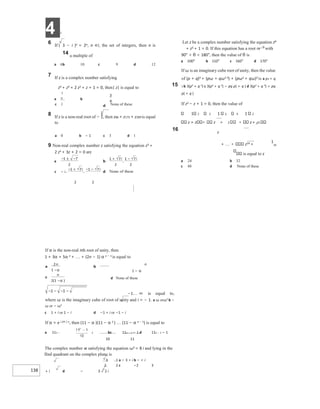 4 X
138
6 If ( 3 − i )n = 2n, n ∈I, the set of integers, then n is
14 a multiple of
a 6b 10 c 9 d 12
7 If z is a complex number satisfying
z4 + z3 + 2 z2 + z + 1 = 0, then| z| is equal to
15
a b
c 1 None of these
8 If z is a non-real root of − 1, then z86 + z175 + z289 is equal
to
16
a 0 b − 1 c 3 d 1
9 Non-real complex number z satisfying the equation z3 +
2 z2 + 3z + 2 = 0 are
a
c
2 2
If α is the non-real nth root of unity, then
1 + 3α + 5α 2 + + (2n − 1) α n − 1 is equal to
n
1 − α
d None of these
−1∞ is equal to,
where ω is the imaginary cube of root of unity and i = − 1. a ω orω2 b −
ω or − ω2
c 1 + i or 1 − i d −1 + i or −1 − i
If α = e i 2π / n, then (11 − α )(11 − α 2 ) (11 − α n − 1) is equal to
1 bc 11n − 1 − 1 d 11n − 1 − 1
a 11n −
10 11
The complex number w satisfying the equation ω3 = 8 i and lying in the
IInd quadrant on the complex plane is
3 1 a − 3 + i b − + i
2 2 c −2 3
+ i d − 3 + 2 i
Let z be a complex number satisfying the equation z6
+ z3 + 1 = 0. If this equation has a root re i θ
with
90° < θ < 180°, then the value of θ is
a 100° b 110° c 160° d 170°
If ω is an imaginary cube root of unity, then the value
of (p + q)3 + (pω + qω2 3) + (pω2 + qω)3 is a p3 + q
3 b 3(p3 + q 3) c 3(p3 + q 3) − pq p( + q ) d 3(p3 + q 3) + pq
p( + q )
If z2 − z + 1 = 0, then the value of
1 2 2 1 2 3 1 2
z + z z + 2 z+ z3
z
+  z24 +
1
24
is equal to z
a 24 b 32
c 48 d None of these
− ± − + −
−
− + − −
−α
−α
− − −
−
 