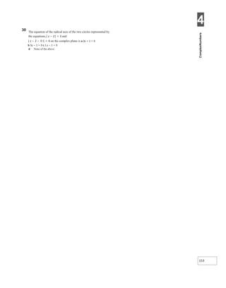 4
153
30 The equation of the radical axis of the two circles represented by
the equations,| z − 2| = 3 and
| z − 2 − 3 i| = 4 on the complex plane is a 3y + 1 = 0
b 3y − 1 = 0 c 2 y − 1 = 0
d None of the above
 