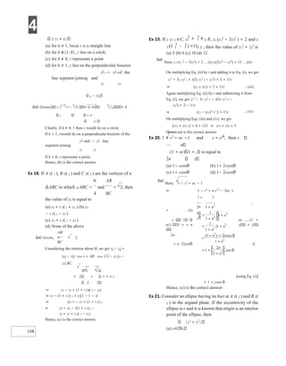 4
158
z z1 + z2
(a) for k ≠ 1, locus z is a straight line
(b) for k ∉{1, 0}, z lies on a circle
(c) for k ≠ 0, z represents a point
(d) for k ≠ 1, z lies on the perpendicular bisector
z2
− z2
of the
line segment joining and
z1 z1
z − z2
Sol. Given, z z
z z1
+−
z
z2
2 = k
z
z1
2 = k
1 z +
z1
Clearly, if k ≠ 0, 1 then z would lie on a circle.
If k = 1, zwould lie on a perpendicular bisector of the
z2
and − z2
. line
segment joining
z1 z1
If k = 0, z represents a point.
Hence, (b) is the correct answer.
Ex 18. If A z( 1 ), B z( 2 ) and C z( 3 ) are the vertices of a
π AB
∆ABC in which ∠ABC = and = 2, then
4 BC
the value of z2 is equal to
(a) z3 + i z( 1 + z3 ) (b) z3
− i z( 1 − z3 )
(c) z3 + i z( 1 − z3 )
(d) None of the above
AB
Sol. Given, = 2
BC
Considering the rotation about B, we get z1 − z2 =
|z1 − z2|⋅ eiπ/ 4 = AB ⋅ eiπ/ 4 z3 − z2 |z3 −
z2| BC
1 i
= 2 + = 1 + i
2 2
⇒ z1 − z2 = (1 + i z)( 3 − z2)
⇒ z1 − (1 + i z) 3 = z2(1 − 1 − i)
⇒ iz2 = − z1 + (1 + i z) 3
⇒ z2 = iz1 − i(1 + i z) 3 ∴
z2 = z3 + i z( 1 − z3)
Hence, (c) is the correct answer.
Ex 19. If z z1 2 ∈C, z z R, z1 (z1
2
− 3z2
2
) = 2 and z
z z , then the value of z1
2
+ z2
2
is
(a) 5 (b) 6 (c) 10 (d) 12
Sol.
Here, z z1( 1
2
− 3z2
2
) = 2 …(i) z2(3z1
2
− z2
2
) = 11 …(ii)
On multiplying Eq. (ii) by i and adding it to Eq. (i), we get
z1
3
− 3z z2
2
1 + i(3z z1
2
2 − z2
3
) = 2 + 11i
⇒ (z1 + iz2) = 2 + 11i …(iii)
Again multiplying Eq. (ii) by i and subtracting it from
Eq. (i), we get z1
3
− 3z z2
2
1 − i(3z z1
2
2 −
z2
3
) = 2 − 11i
⇒ (z1 − iz2)3
= 2 + 11i
On multiplying Eqs. (iii) and (iv), we get
(z12 + z22 3) = 4 + 121 ⇒ z12 + z22 = 5
Hence, (a) is the correct answer.
…(iv)
Ex 20. 1 − c2
= nc −1 and z = eiθ
, then c
n
(1 + nz) 1 + is equal to
2n z
(a) 1− ccosθ (b) 1+ 2ccosθ
(c) 1+ ccosθ (d) 1− 2ccosθ
Sol.
Here, 1 − c2
= nc − 1
⇒ 1 − c2
= n c2 2
− 2nc +
1 c 1
∴
= …(i)
or (1 +
c 1
nz) 1 + + n z + z
2n
+ n⋅ (2cosθ )}
[using Eq. (i)]
= 1 + ccos θ
Hence, (c) is the correct answer.
Ex 21. Consider an ellipse having its foci at A z( 1 ) and B z(
2 ) in the argand plane. If the eccentricity of the
ellipse is e and it is known that origin is an interior
point of the ellipse, then
| z1
+ z2
|
(a) e 0,
n n
2 1 2
+
n
z n
1
1 2
=
+
1 2
+ n
=
+
+
1
1
1
2
2
n
n
{
=
+ +
+
(1 ) 2 cos
1
2
2
n n
n
θ
= +
+
1
2
1 2
n
n
cos θ
 