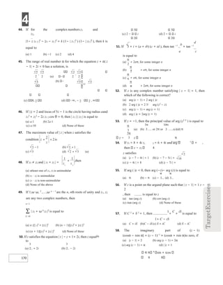 4
170
π
2
π
3
π
6
π
6
2
18
44. If for the complex numbers z1 and
z2,
|1− z z1 2 |2
− |z1 − z2 |2
= k (1− | z1 |2
) (1− | z2 |2
), then k is
equal to
(a) 1 (b) −1 (c) 2 (d) 4
45. The range of real number α for which the equation z + α| z
− 1| + 2i = 0 has a solution, is
(a)
(b)
(c) 0, 2 (d) , − 2 2 ,
46. If | |z = 2 and locus of 5z − 1 is the circle having radius aand
z1
2
+ z2
2
− 2z z1 2 cos θ = 0, then | z1 |:| z2 | is equal to
(a) a:1 (b) 2a:1
(c) a:10 (d) None of these
47. The maximum value of | z | when z satisfies the
(a)
48. If z1 ≠ z2 and | z1 + z2 | =
(a) atleast one of z1, z2 is unimodular
(b) z1 ⋅ z2 is unimodular
(c) z1 ⋅ z2 is non-unimodular
(d) None of the above
49. If 1,ω ω, 2
,,ω n − 1
are the n, nth roots of unity and z1, z2
are any two complex numbers, then
n−1
∑ | z1 + ω k
z2 |2
is equal to
k =0
(a) n z[| 1|2
+ |z2| ]2
(b) (n − 1)[|z1|2
+ |z2| ]2
(c) (n + 1)[|z1|2
+ |z2| ]2
(d) None of these
50. If z satisfies the equation | z | − z = 1+ 2i, then z equal
to
is
(a) + 2i (b) − 2i
3 3
(c) 2 − i (d) 2 i
2 2
51. If 3 + i = (a + ib) (c + id ), then tan −1 b
+ tan −1
d
a c
is equal to
(a) + 2nπ, for some integer n
(b) − + nπ, for some integer n
(c) + nπ, for some integer n
(d) − + 2nπ, for some integer n
52. If z is any complex number satisfying | z − 1| = 1, then
which of the following is correct?
(a) arg (z − 1) = 2 arg ( )z
(b) 2 arg ( )z = 2 3/ arg (z2
− z)
(c) arg (z − 1) = arg (z + 1)
(d) arg ( )z = 2arg (z + 1)
53. If z = −1, then the principal value of arg (z2 3/
) is equal to
(a) (b) or 2π or (c)(d) π
z − z π
54. If z1 = 8 + 4i z, 2 = 6 + 4i and arg 1
= ,
then z − z2 4
z satisfies
(a) |z − 7 − 4i | = 1 (b) |z − 7 − 5i | =
(c) |z − 4i | = 8 (d) |z − 7i | =
55. If arg ( )z < 0, then arg (−z)− arg (z) is equal to
(a) π (b) − π (c) − (d)
56. If z is a point on the argand plane such that | z − 1| = 1 z −
2
, then is equal to z
(a) tan (arg z) (b) cot (arg z)
(c) itan (arg z) (d) None of these
57. If C 2
+ S 2
= 1, then
1
+
C
+
iS
is equal to
1+ C − iS
(a) C + iS (b)C − iS (c) S + iC (d) S − iC
58. The imaginary part of (z − 1)
(cosα − isin α) + (z − 1)−1
× (cosα + isin α)is zero, if
(a) |z − 1| = 2 (b) arg (z − 1) = 2α
(c) arg (z − 1) = α (d) | |z = 1
8
sin + icos
8 8
condition z
z
+ =
2
2is
3 1
−
(c) 3
3
2
3
2
,
∪
5 5
5
2
5
2
,
5
( )
b 3 1
+
)
d
( 2 3
+
z z
2
1
1 1
+ ,then
π
3
5
3
π
 