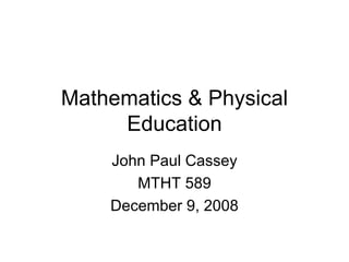 Mathematics & Physical Education John Paul Cassey MTHT 589 December 9, 2008 