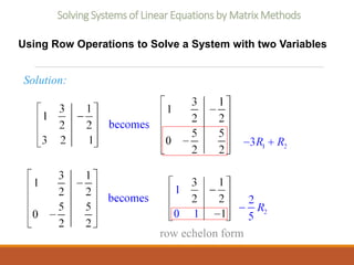 Solving Systems of Linear Equations by Matrix Methods
Using Row Operations to Solve a System with two Variables
Solution:
row echelon form
 