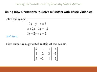 Solving Systems of Linear Equations by Matrix Methods
Using Row Operations to Solve a System with Three Variables
Solution:
 