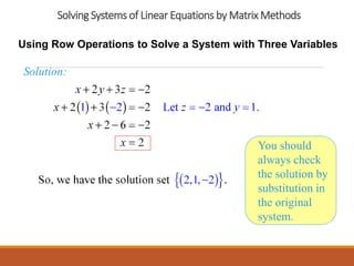 Solving Systems of Linear Equations by Matrix Methods
Using Row Operations to Solve a System with Three Variables
Solution:
You should
always check
the solution by
substitution in
the original
system.
 