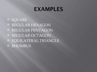 EXAMPLES
 SQUARE
 REGULAR HEXAGON
 REGULAR PENTAGON
 REGULAR OCTAGON
 EQUILATERAL TRIANGLE
 RHOMBUS
 