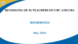 RETOOLING OF JS TEACHERS ON CBC AND CBA
MATHEMATICS
May -2024
 