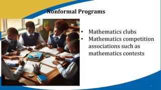 16
• Mathematics clubs
• Mathematics competition
associations such as
mathematics contests
Nonformal Programs
 