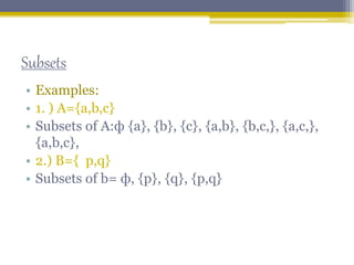 Subsets
• Examples:
• 1. ) A={a,b,c}
• Subsets of A:ф {a}, {b}, {c}, {a,b}, {b,c,}, {a,c,},
{a,b,c},
• 2.) B={ p,q}
• Subsets of b= ф, {p}, {q}, {p,q}
 
