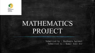 MATHEMATICS
PROJECT
Submitted by : Kushagra Agrawal
Submitted to : Kamal Soni Sir
 