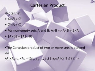 Cartesian Product
•Note that:
• A = 
• A = 
• For non-empty sets A and B: AB  AB  BA
• |AB| = |A||B|
•The Cartesian product of two or more sets is defined
as:
•A1A2…An = {(a1, a2, …, an) | aiA for 1  i  n}
 