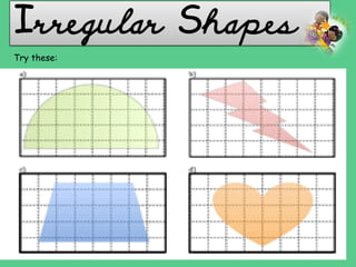 Irregular Shapes
Try these:
 