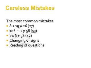 Careless Mistakes The most common mistakes 8 + 19 = 26 (27) 106      2= 58 (53) 7 x 6 = 58 (42) Changing of signs Reading of questions . . 